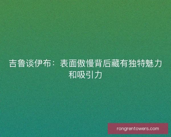 吉鲁谈伊布：表面傲慢背后藏有独特魅力和吸引力