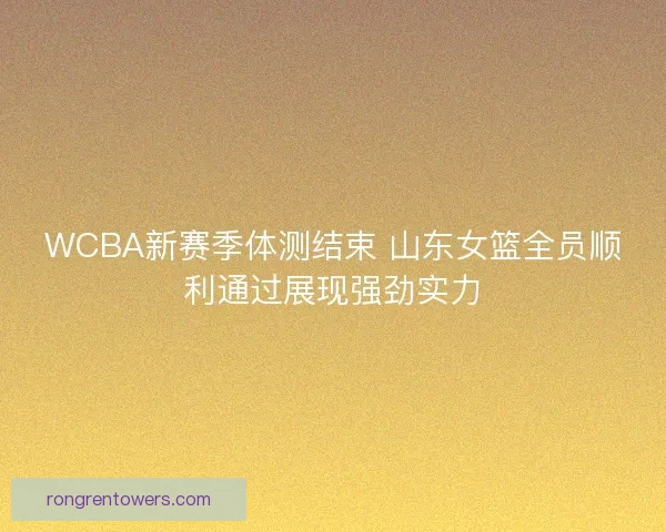 WCBA新赛季体测结束 山东女篮全员顺利通过展现强劲实力
